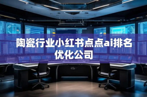 陶瓷行业小红书点点ai排名优化公司