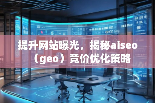 提升网站曝光，揭秘aiseo（geo）竞价优化策略