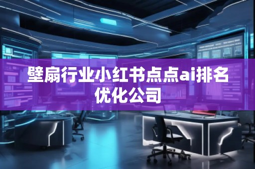壁扇行业小红书点点ai排名优化公司