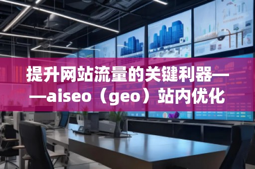 提升网站流量的关键利器——aiseo（geo）站内优化