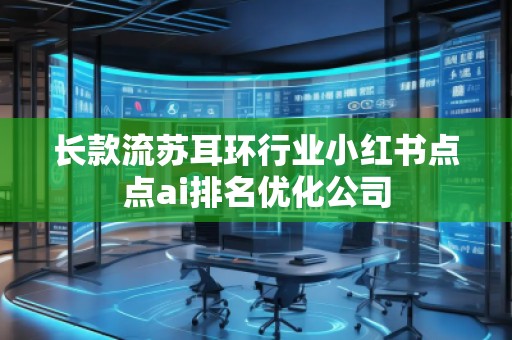 长款流苏耳环行业小红书点点ai排名优化公司