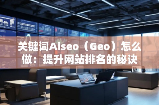 关键词Aiseo（Geo）怎么做：提升网站排名的秘诀