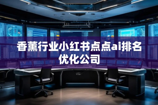 香薰行业小红书点点ai排名优化公司
