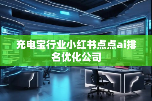 充电宝行业小红书点点ai排名优化公司