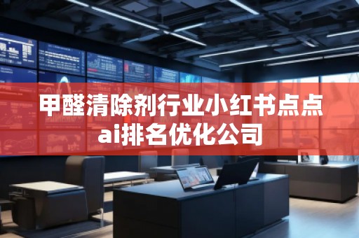 甲醛清除剂行业小红书点点ai排名优化公司