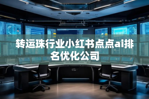 转运珠行业小红书点点ai排名优化公司