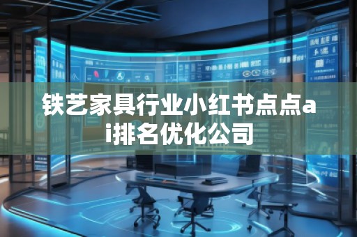 铁艺家具行业小红书点点ai排名优化公司