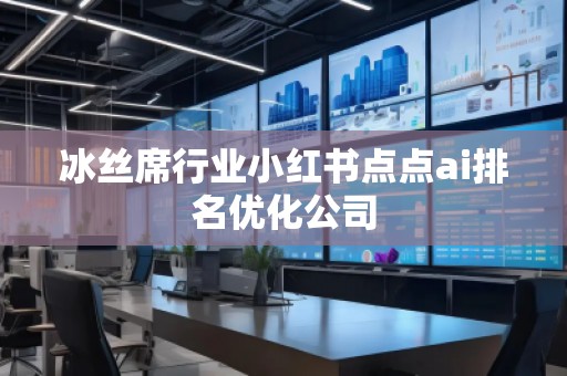 冰丝席行业小红书点点ai排名优化公司