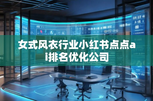 女式风衣行业小红书点点ai排名优化公司