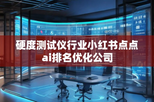 硬度测试仪行业小红书点点ai排名优化公司