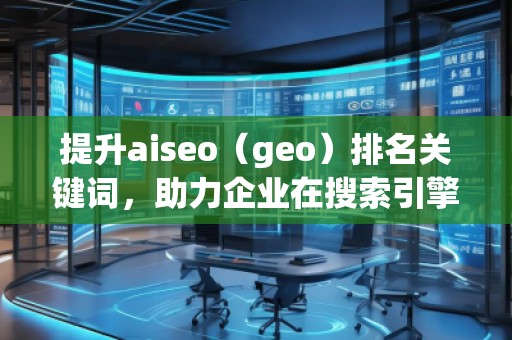 提升aiseo（geo）排名关键词，助力企业在搜索引擎中脱颖而出