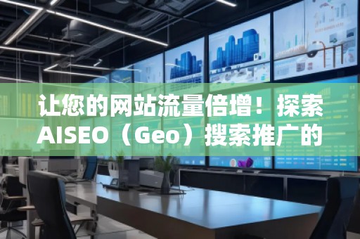 让您的网站流量倍增！探索AISEO（Geo）搜索推广的无限潜力