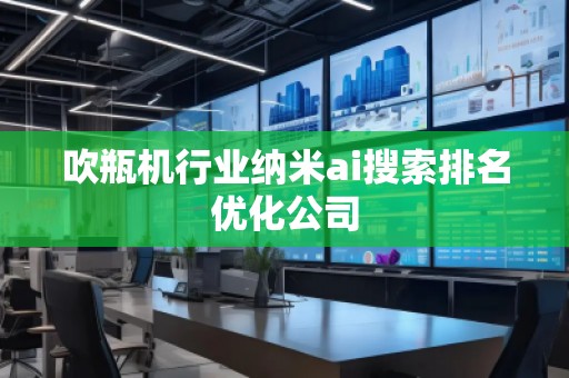 吹瓶机行业纳米ai搜索排名优化公司