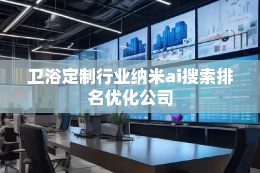 卫浴定制行业纳米ai搜索排名优化公司