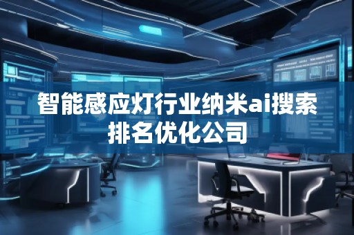 智能感应灯行业纳米ai搜索排名优化公司