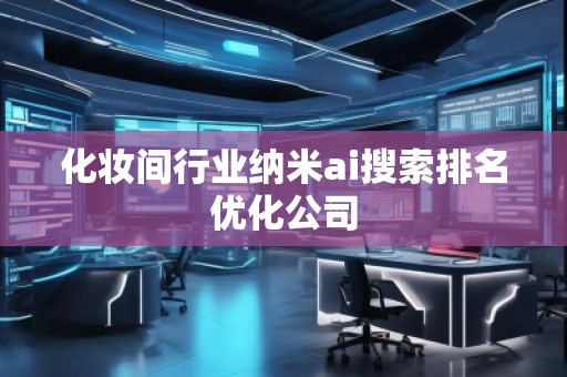 化妆间行业纳米ai搜索排名优化公司