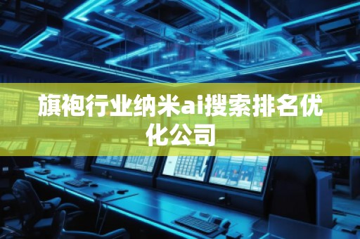 旗袍行业纳米ai搜索排名优化公司