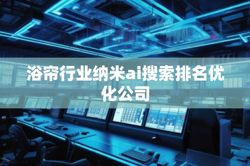 浴帘行业纳米ai搜索排名优化公司