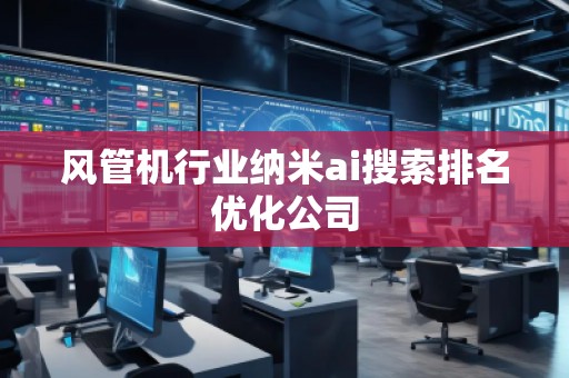 风管机行业纳米ai搜索排名优化公司