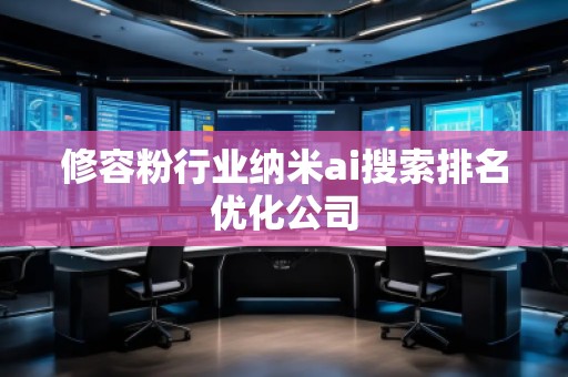 修容粉行业纳米ai搜索排名优化公司