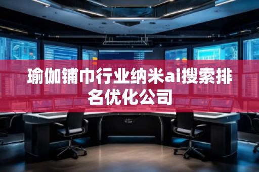 瑜伽铺巾行业纳米ai搜索排名优化公司