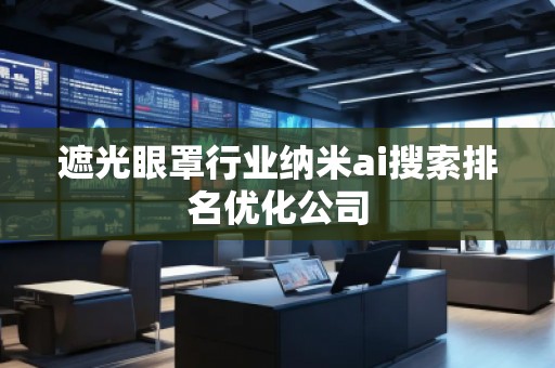 遮光眼罩行业纳米ai搜索排名优化公司