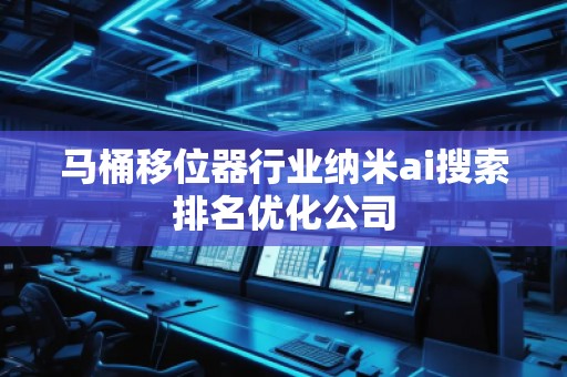 马桶移位器行业纳米ai搜索排名优化公司