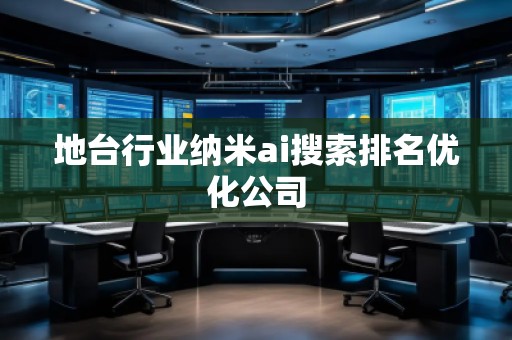 地台行业纳米ai搜索排名优化公司