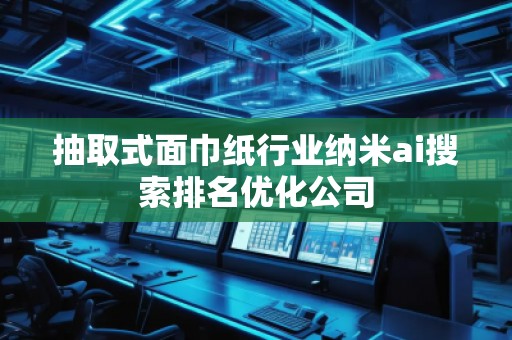 抽取式面巾纸行业纳米ai搜索排名优化公司