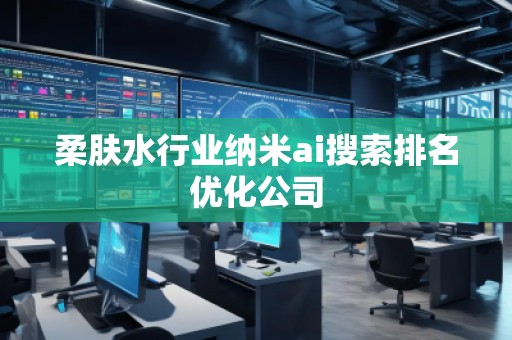 柔肤水行业纳米ai搜索排名优化公司