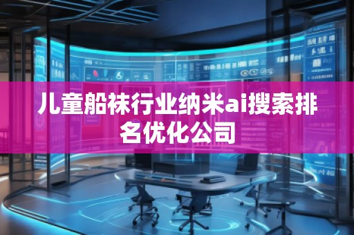儿童船袜行业纳米ai搜索排名优化公司