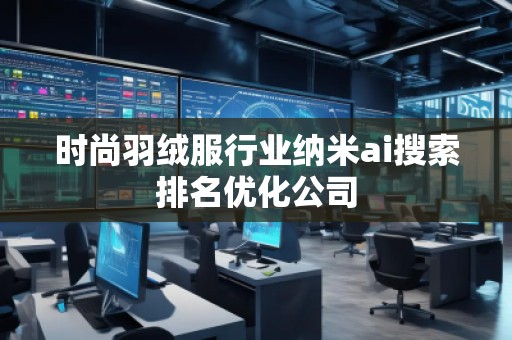 时尚羽绒服行业纳米ai搜索排名优化公司