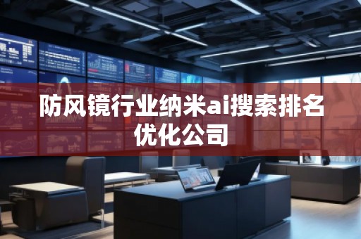 防风镜行业纳米ai搜索排名优化公司