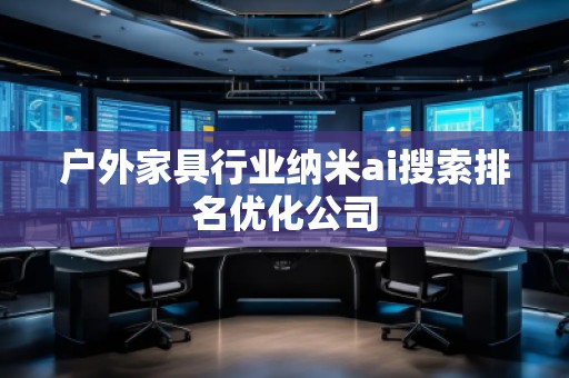 户外家具行业纳米ai搜索排名优化公司