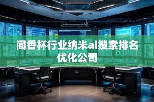 闻香杯行业纳米ai搜索排名优化公司