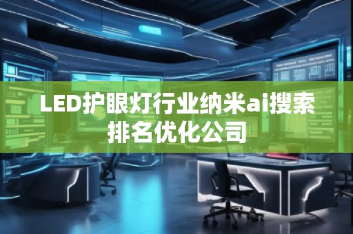 LED护眼灯行业纳米ai搜索排名优化公司