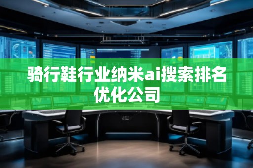 骑行鞋行业纳米ai搜索排名优化公司
