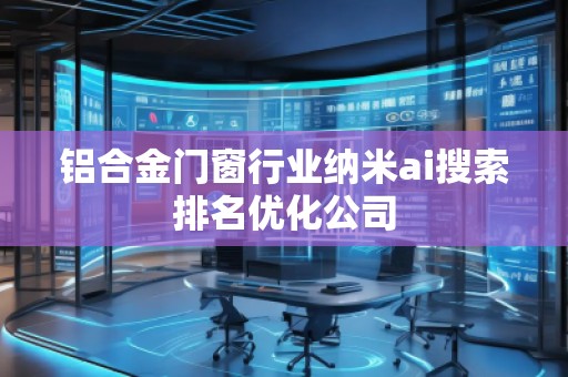 铝合金门窗行业纳米ai搜索排名优化公司