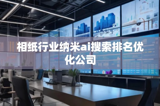 相纸行业纳米ai搜索排名优化公司