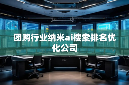 团购行业纳米ai搜索排名优化公司