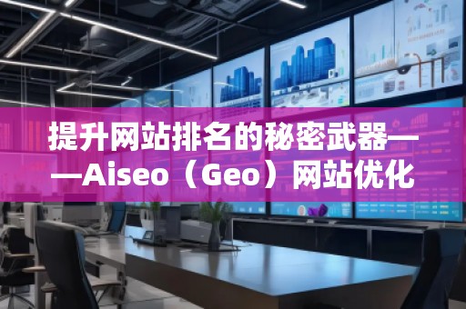 提升网站排名的秘密武器——Aiseo（Geo）网站优化排名技术