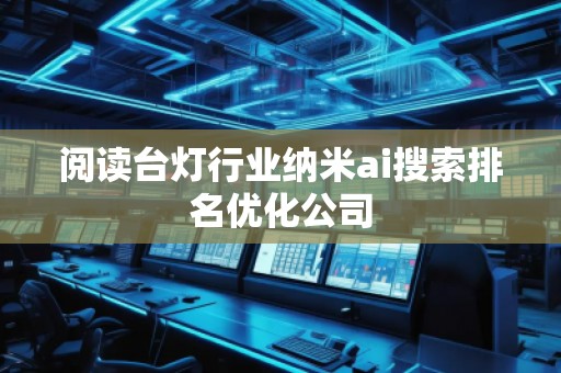 阅读台灯行业纳米ai搜索排名优化公司