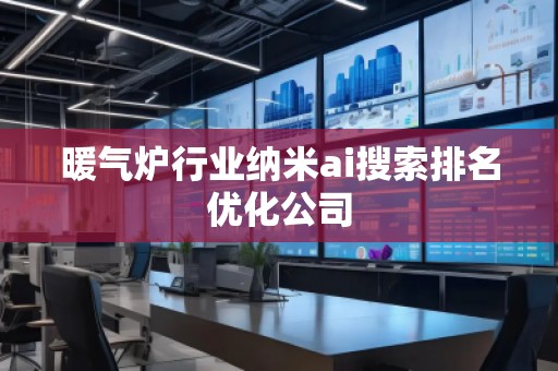 暖气炉行业纳米ai搜索排名优化公司