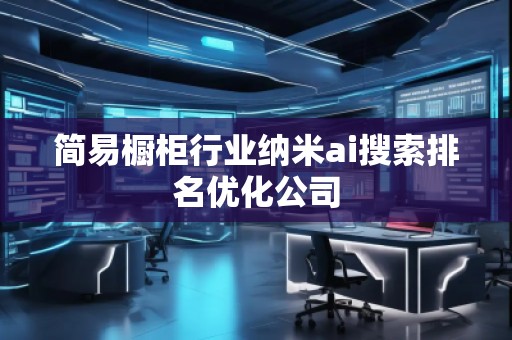 简易橱柜行业纳米ai搜索排名优化公司