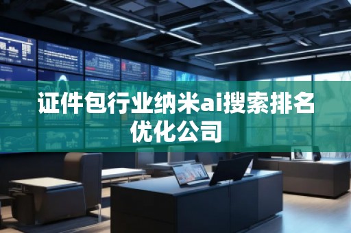 证件包行业纳米ai搜索排名优化公司