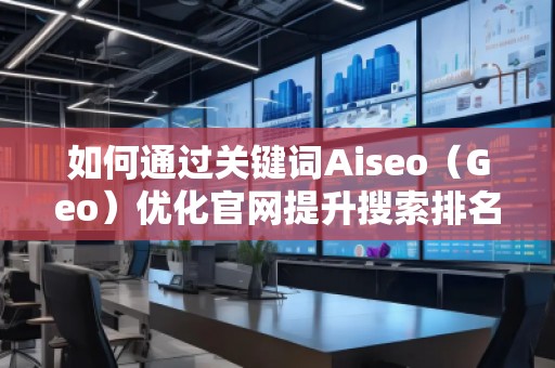 如何通过关键词Aiseo(Geo)优化官网提升搜索排名与品牌曝光 如何通过关键词Aiseo(Geo)优化官网提升搜索排名与品牌曝光
