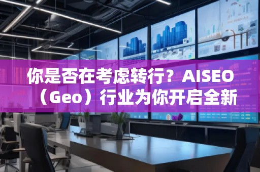你是否在考虑转行？AISEO（Geo）行业为你开启全新职业之门