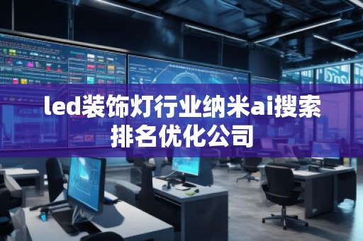 led装饰灯行业纳米ai搜索排名优化公司