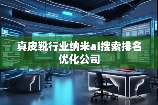 真皮靴行业纳米ai搜索排名优化公司