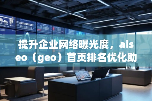 提升企业网络曝光度，aiseo（geo）首页排名优化助力您的业务腾飞